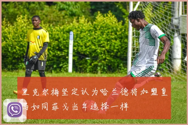 里克尔梅坚定认为哈兰德将加盟皇马如同菲戈当年选择一样