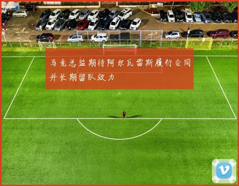 马竞总监期待阿尔瓦雷斯履行合同并长期留队效力