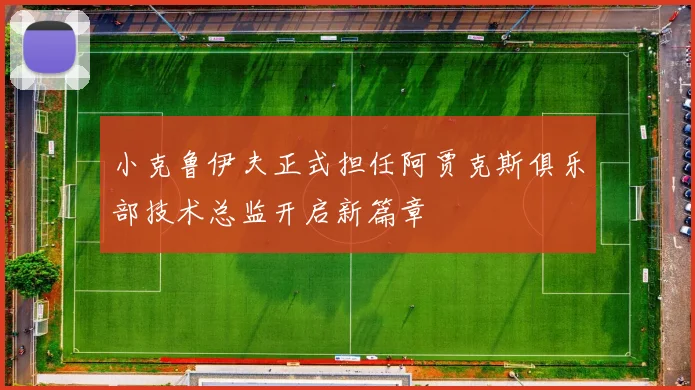 小克鲁伊夫正式担任阿贾克斯俱乐部技术总监开启新篇章