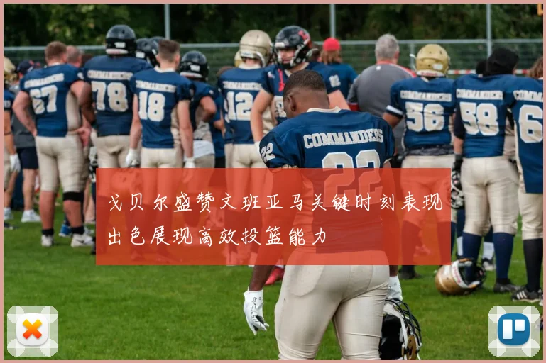 戈贝尔盛赞文班亚马关键时刻表现出色展现高效投篮能力