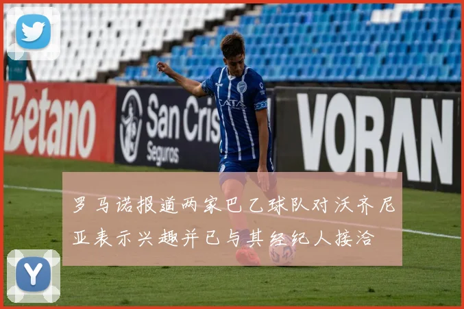 罗马诺报道两家巴乙球队对沃齐尼亚表示兴趣并已与其经纪人接洽