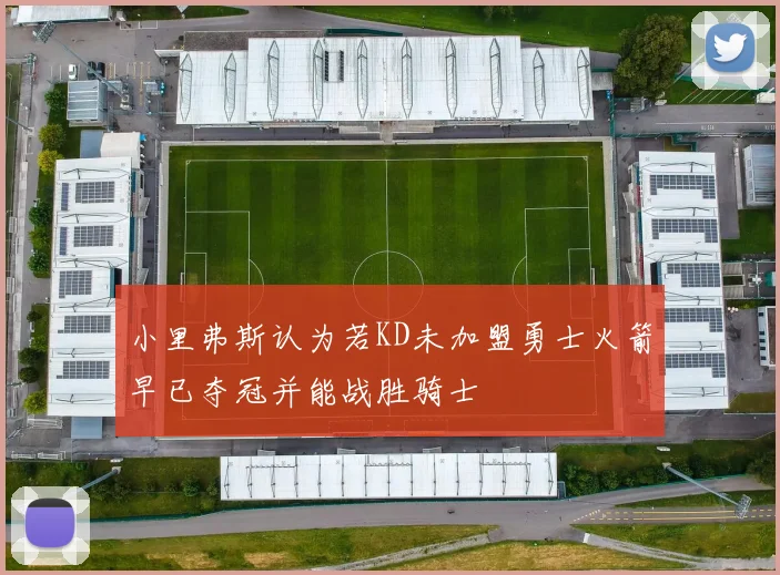 小里弗斯认为若KD未加盟勇士火箭早已夺冠并能战胜骑士